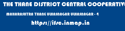 THE THANE DISTRICT CENTRAL COOPERATIVE BANK LIMITED  MAHARASHTRA THANE ULHASNAGAR ULHASNAGAR - 4  ifsc code